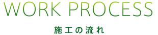 WORK PROCESS 施工の流れ