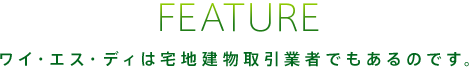 ワイ・エス・ディは宅地建物取引業者でもあるのです。