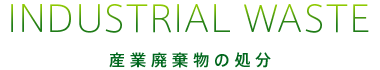 INDUSTRIAL WASTE 産業廃棄物の処分